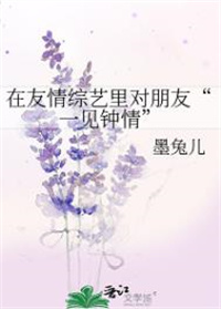 在友情综艺里对朋友\一见钟情\ 作者:墨兔儿